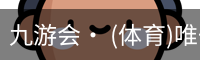 九游会· (体育)唯一官方网站